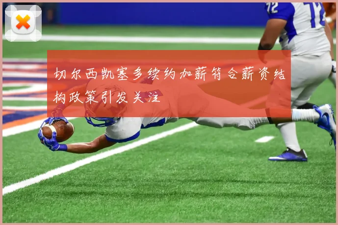 切尔西凯塞多续约加薪符合薪资结构政策引发关注