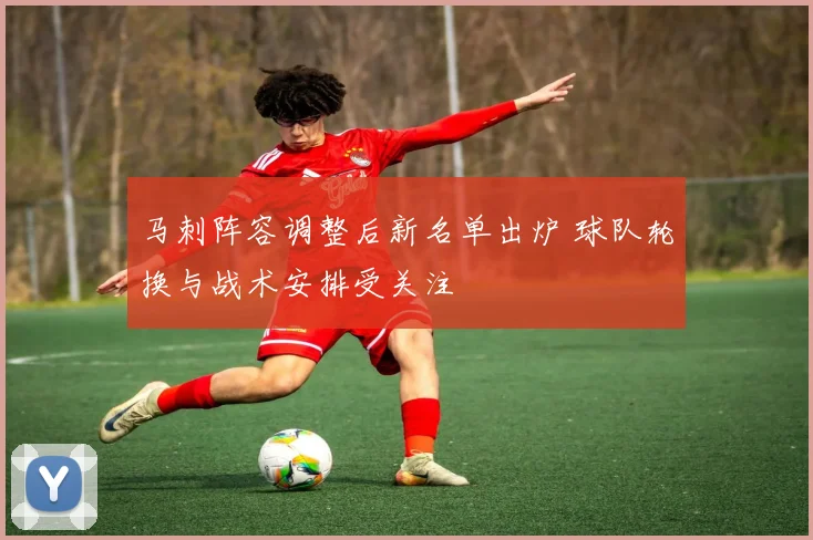马刺阵容调整后新名单出炉 球队轮换与战术安排受关注
