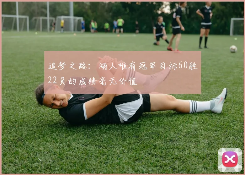 追梦之路：湖人唯有冠军目标60胜22负的成绩毫无价值