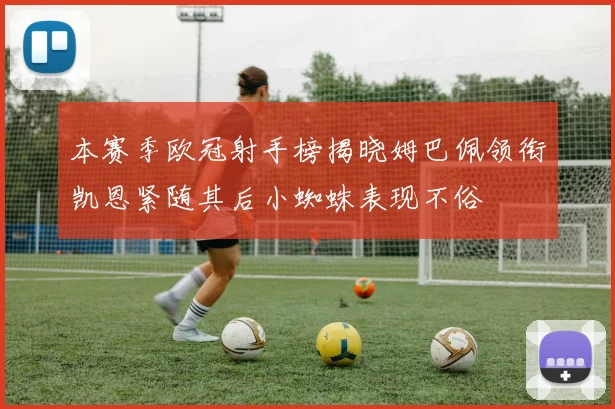 本赛季欧冠射手榜揭晓姆巴佩领衔凯恩紧随其后小蜘蛛表现不俗