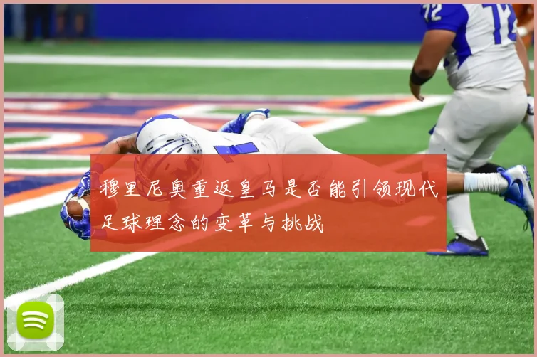 穆里尼奥重返皇马是否能引领现代足球理念的变革与挑战