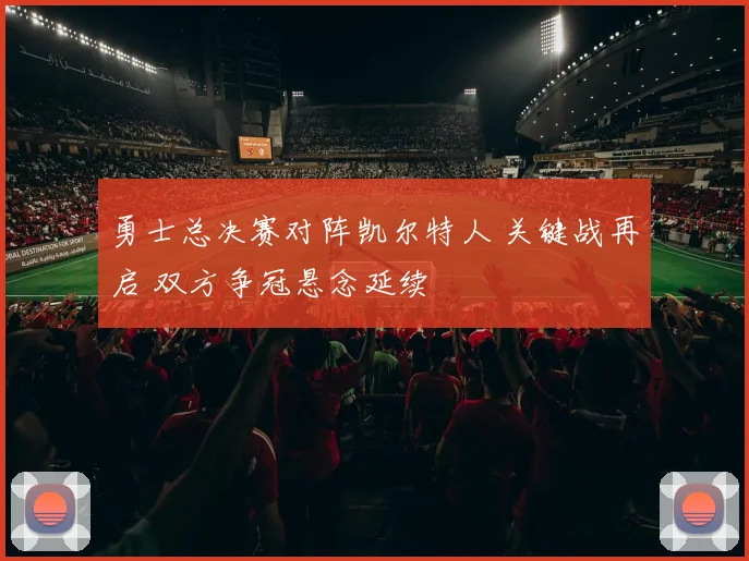 勇士总决赛对阵凯尔特人 关键战再启 双方争冠悬念延续