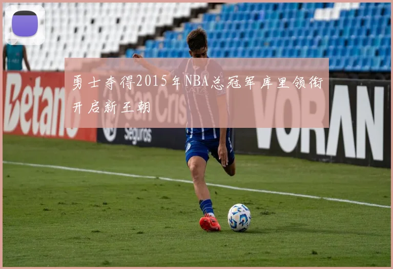 勇士夺得2015年NBA总冠军库里领衔开启新王朝