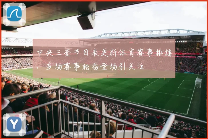 中央三套节目表更新体育赛事排播，多场赛事轮番登场引关注