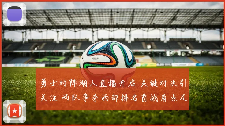 勇士对阵湖人直播开启 关键对决引关注 两队争夺西部排名首战看点足