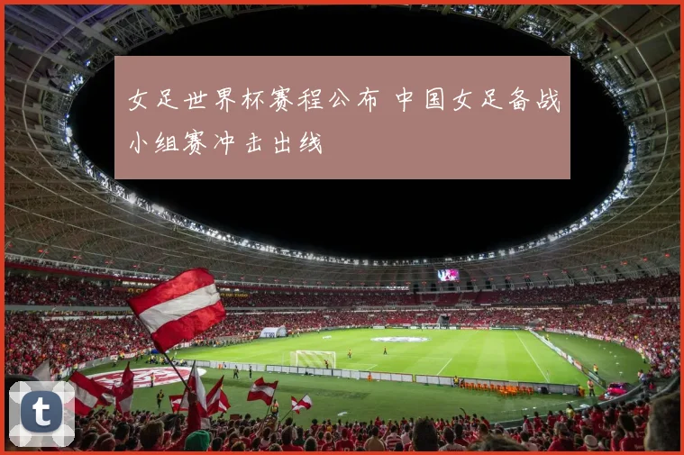 女足世界杯赛程公布 中国女足备战小组赛冲击出线