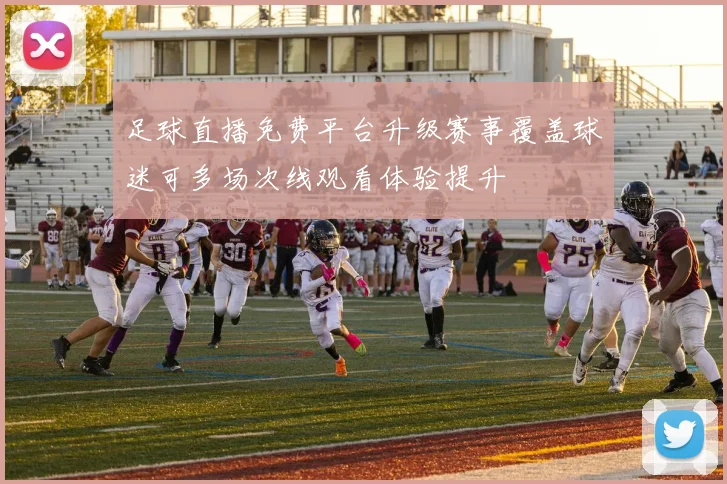 足球直播免费平台升级赛事覆盖球迷可多场次线观看体验提升